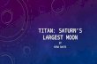 TITAN: SATURN’S LARGEST MOON BY NINA DAVIS. BASIC FACTS Discovered by Christiaan Huygens, a Dutch Astronomer, on March 25, 1655 It was named after an.