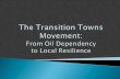 They are Joining the Transition Movement The movement is comprised of communities that are making the Transition away from oil dependency and towards.