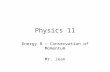 Physics 11 Energy 8 – Conservation of Momentum Mr. Jean.
