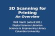 3D Scanning for Printing 3D Scanning for Printing An Overview Will Vanti (wbv2101) Digital Science Librarian Science & Engineering Library Columbia University.