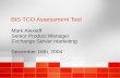 BIS TCO Assessment Tool Mark Alexieff Senior Product Manager Exchange Server marketing December 16th, 2004 Mark Alexieff Senior Product Manager Exchange.