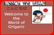 こんにちは Welcome to the World of Origami  Origami, (pronounced or-i-ga-me) is the Japanese art of paper folding. "Ori" is the Japanese word for folding.