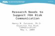 Research Needs to Support FDA Risk Communication Nancy M. Ostrove, Ph.D. Director for Risk Communication May 1, 2009.
