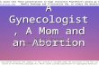 A Gynecologist, A Mom and an Abortion Author: Unknown Submitted by D. Centurioni If you would like these presentations in high resolution PowerPoints.