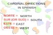 CARDINAL DIRECTIONS IN SPANISH NORTE = SUR (OR SUD) = ESTE = OESTE = NORTH SOUTH EAST WEST.