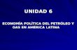 UNIDAD 6 ECONOMÍA POLÍTICA DEL PETRÓLEO Y ECONOMÍA POLÍTICA DEL PETRÓLEO Y GAS EN AMÉRICA LATINA GAS EN AMÉRICA LATINA.