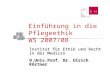 Einführung in die Pflegeethik WS 2007/08 Institut für Ethik und Recht in der Medizin O.Univ.Prof. Dr. Ulrich Körtner.