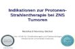 M.Nevinny-Stickel Indikationen zur Protonen- Strahlentherapie bei ZNS Tumoren Meinhard Nevinny-Stickel Univ.-Klinik für Strahlentherapie und Radioonkologie.