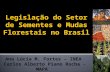 Legislação do Setor de Sementes e Mudas Florestais no Brasil Ana Lúcia M. Fortes – INEA Carlos Alberto Piano Rocha - MAPA.
