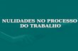 NULIDADES NO PROCESSO DO TRABALHO NULIDADES NO PROCESSO DO TRABALHO.