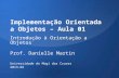 Implementação Orientada a Objetos – Aula 01 Introdução à Orientação a Objetos Prof. Danielle Martin Universidade de Mogi das Cruzes 2013-02.