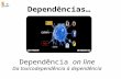 Dependências… Dependência on line Da toxicodependência à dependência.