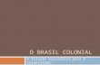 O BRASIL COLONIAL A solução açucareira para a Colonização.
