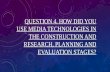 Question 4. How did you Use Media Technologies in the Construction and Research, Planning and Evaluation Stages?