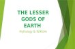 The lesser Gods of earth