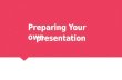 Preparing your own presentation