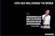 HOW ASIA WILL CHANGE THE WORLD.