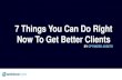 7 Things You Can Do Right Now To Get Better Clients