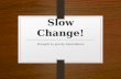 Slow Change!