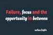 Failure, focus, and the opportunity in between