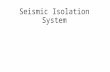 Seismic Isolation system