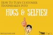 Turn customer handshakes into hugs and selfies