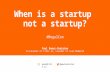Paul Romer-Ormiston - WHEN IS A STARTUP, NOT A STARTUP?