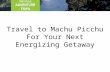 Travel to Machu Picchu For Your Next Energizing Getaway