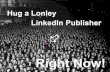 Hug a Lonely LinkedIn Publisher Right Now!
