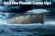 And the floods came up