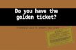 Do you have the Golden Ticket?
