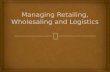 Managing retailing, wholesaling and logistics
