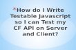 How do I write Testable Javascript so I can Test my CF API on Server and Client