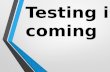 Testing is coming