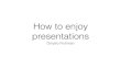 How to enjoy presentations
