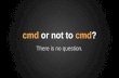 Cmd or not to cmd?
