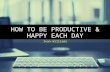 HOW TO BE PRODUCTIVE & HAPPY EACH DAY