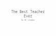 The Best Teacher Ever By: Mr. Linweber. Once upon a very funny teacher lived in a small yellow and blue house by a river.