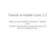 Trends in Health Care 1.2 Many events lead to changes in health care Health care workers must be aware of these changes/trends.