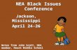 NEA Black Issues Conference Jackson, Mississippi April 24-26 Notes from John Scott, OEA member, Houck Middle School.