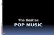 The Beatles What is pop music?  The word “pop” is originated from the expression “popular music” and means “easy listening”.