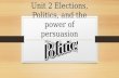 Unit 2 Elections, Politics, and the power of persuasion.