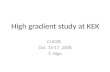 High gradient study at KEK CLIC08, Oct. 14-17, 2008 T. Higo.