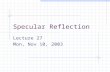 Specular Reflection Lecture 27 Mon, Nov 10, 2003.