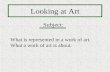 Looking at Art Subject: What is represented in a work of art.