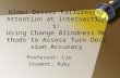 Older Driver Failures of Attention at Intersections: Using Change Blindness Methods to Assess Turn Decision Accuracy Professor: Liu Student: Ruby.