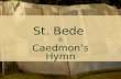 St. Bede & Caedmon’s Hymn. Contents -St. Bede- life and works -Caedmon- life and ascribed works -Caedmon’s Hymn- an alliterative vernacular praise poem.