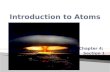 Chapter 4: Section 1.  The Atom is the smallest particle of an element.