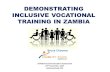 DEMONSTRATING INCLUSIVE VOCATIONAL TRAINING IN ZAMBIA Bruce Chooma SAFOD Inclusive Education Symposium 23 rd November, 2015 Johannesburg, RSA.