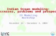 Indian Ocean modeling: successes, problems and prospects IO Modeling Workshop November 29 – December 3, 2004.